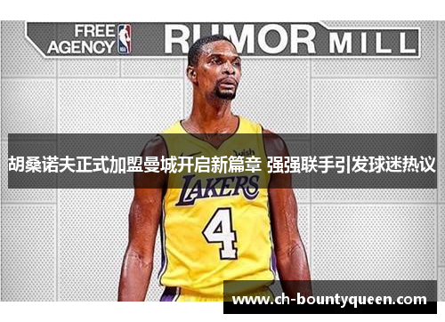 胡桑诺夫正式加盟曼城开启新篇章 强强联手引发球迷热议