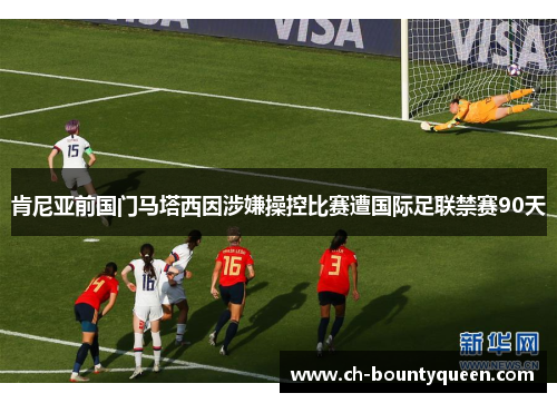 肯尼亚前国门马塔西因涉嫌操控比赛遭国际足联禁赛90天