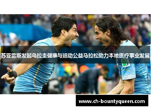 苏亚雷斯发起乌拉圭健康与运动公益马拉松助力本地医疗事业发展