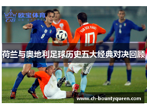 荷兰与奥地利足球历史五大经典对决回顾 荷兰与奥地利足球历史五大经典对决回顾