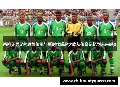 西班牙男足的辉煌传承与新时代崛起之路从传奇记忆到未来蜕变