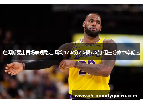 詹姆斯复出四场表现稳定 场均17.8分7.5板7.5助 但三分命中率低迷 詹姆斯复出四场表现稳定 场均17.8分7.5板7.5助 但三分命中率低迷