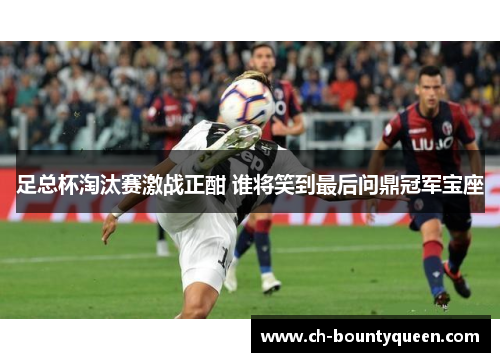 足总杯淘汰赛激战正酣 谁将笑到最后问鼎冠军宝座 足总杯淘汰赛激战正酣 谁将笑到最后问鼎冠军宝座