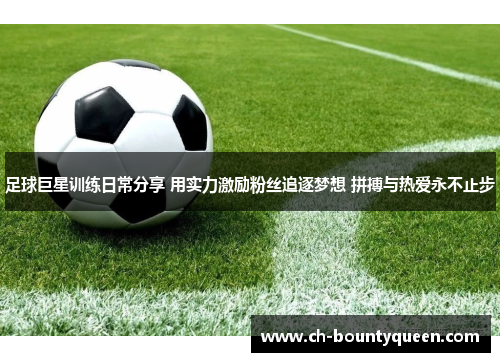 足球巨星训练日常分享 用实力激励粉丝追逐梦想 拼搏与热爱永不止步 足球巨星训练日常分享 用实力激励粉丝追逐梦想 拼搏与热爱永不止步