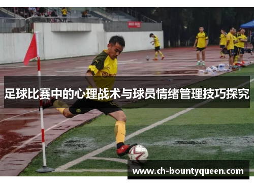足球比赛中的心理战术与球员情绪管理技巧探究 足球比赛中的心理战术与球员情绪管理技巧探究
