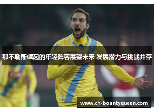 那不勒斯崛起的年轻阵容展望未来 发展潜力与挑战并存