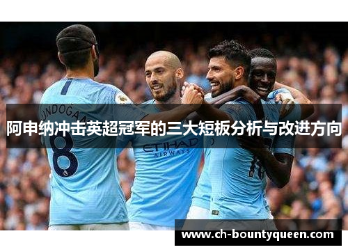 阿申纳冲击英超冠军的三大短板分析与改进方向 阿申纳冲击英超冠军的三大短板分析与改进方向