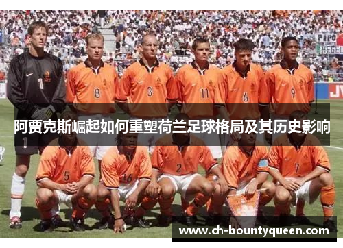 阿贾克斯崛起如何重塑荷兰足球格局及其历史影响 阿贾克斯崛起如何重塑荷兰足球格局及其历史影响