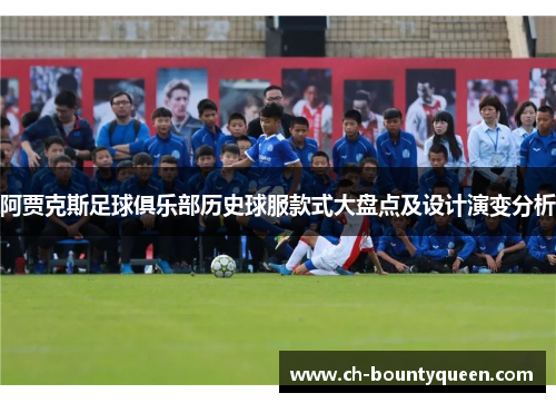 阿贾克斯足球俱乐部历史球服款式大盘点及设计演变分析