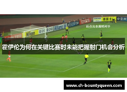 霍伊伦为何在关键比赛时未能把握射门机会分析