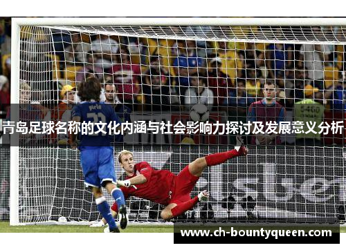 青岛足球名称的文化内涵与社会影响力探讨及发展意义分析 青岛足球名称的文化内涵与社会影响力探讨及发展意义分析