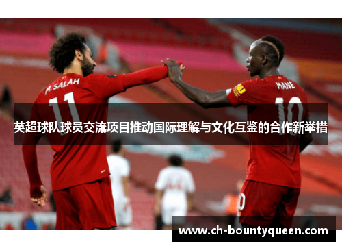 英超球队球员交流项目推动国际理解与文化互鉴的合作新举措
