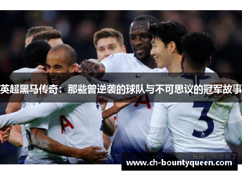 英超黑马传奇:那些曾逆袭的球队与不可思议的冠军故事 英超黑马传奇:那些曾逆袭的球队与不可思议的冠军故事