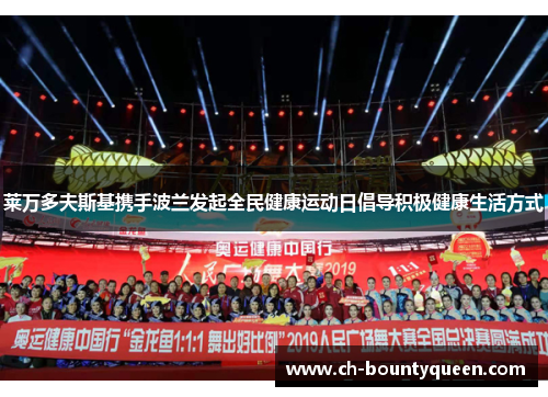 莱万多夫斯基携手波兰发起全民健康运动日倡导积极健康生活方式 莱万多夫斯基携手波兰发起全民健康运动日倡导积极健康生活方式