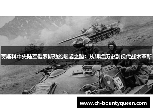 莫斯科中央陆军俄罗斯劲旅崛起之路:从辉煌历史到现代战术革新 莫斯科中央陆军俄罗斯劲旅崛起之路:从辉煌历史到现代战术革新