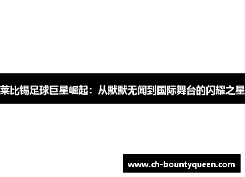 莱比锡足球巨星崛起：从默默无闻到国际舞台的闪耀之星