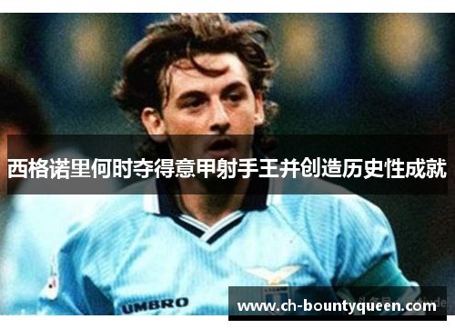 西格诺里何时夺得意甲射手王并创造历史性成就 西格诺里何时夺得意甲射手王并创造历史性成就