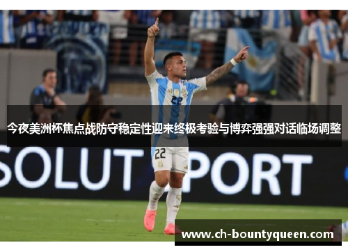 今夜美洲杯焦点战防守稳定性迎来终极考验与博弈强强对话临场调整 今夜美洲杯焦点战防守稳定性迎来终极考验与博弈强强对话临场调整