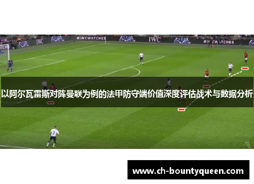 以阿尔瓦雷斯对阵曼联为例的法甲防守端价值深度评估战术与数据分析