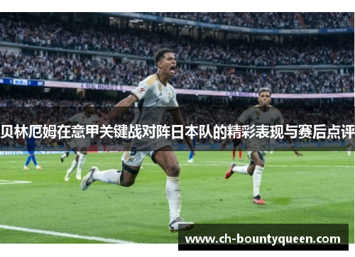 贝林厄姆在意甲关键战对阵日本队的精彩表现与赛后点评 贝林厄姆在意甲关键战对阵日本队的精彩表现与赛后点评