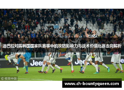 迪巴拉对阵韩国国家队赛事中的攻防影响力与战术价值比赛走向解析 迪巴拉对阵韩国国家队赛事中的攻防影响力与战术价值比赛走向解析