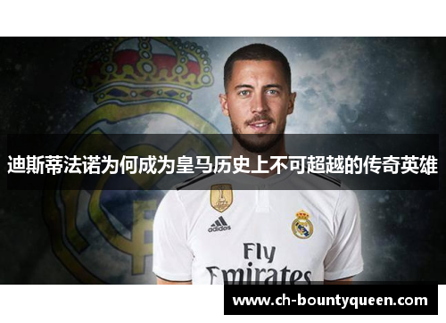 迪斯蒂法诺为何成为皇马历史上不可超越的传奇英雄 迪斯蒂法诺为何成为皇马历史上不可超越的传奇英雄
