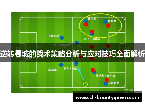 逆转曼城的战术策略分析与应对技巧全面解析 逆转曼城的战术策略分析与应对技巧全面解析