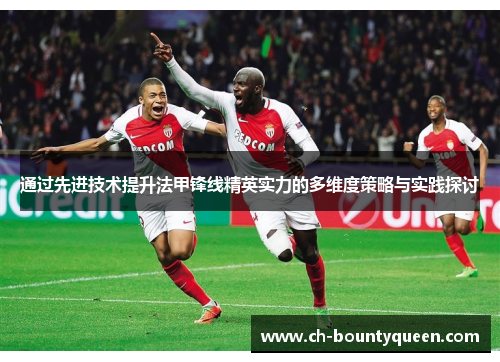 通过先进技术提升法甲锋线精英实力的多维度策略与实践探讨 通过先进技术提升法甲锋线精英实力的多维度策略与实践探讨