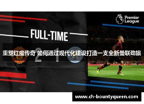 重塑红魔传奇 如何通过现代化建设打造一支全新曼联劲旅 重塑红魔传奇 如何通过现代化建设打造一支全新曼联劲旅