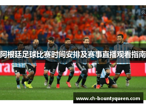 阿根廷足球比赛时间安排及赛事直播观看指南