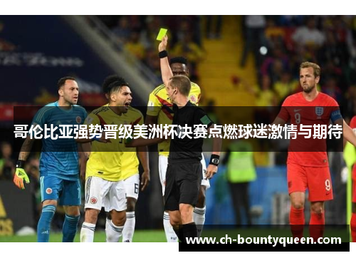 哥伦比亚强势晋级美洲杯决赛点燃球迷激情与期待