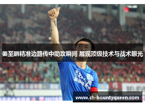 姜至鹏精准边路传中助攻瞬间 展现顶级技术与战术眼光