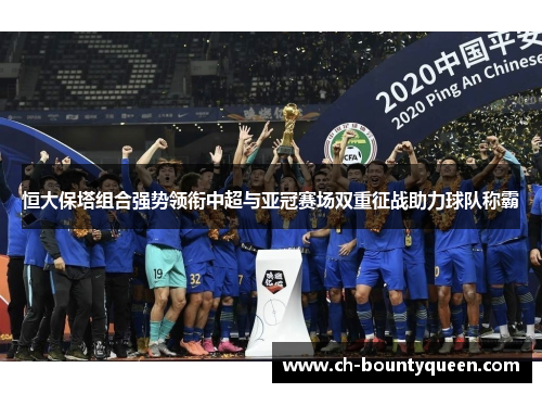 恒大保塔组合强势领衔中超与亚冠赛场双重征战助力球队称霸