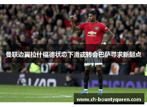 曼联边翼拉什福德状态下滑或转会巴萨寻求新起点