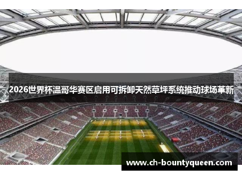 2026世界杯温哥华赛区启用可拆卸天然草坪系统推动球场革新