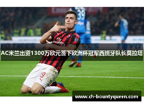 AC米兰出资1300万欧元签下欧洲杯冠军西班牙队长莫拉塔