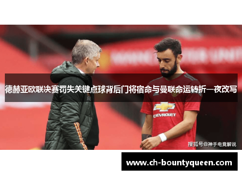德赫亚欧联决赛罚失关键点球背后门将宿命与曼联命运转折一夜改写
