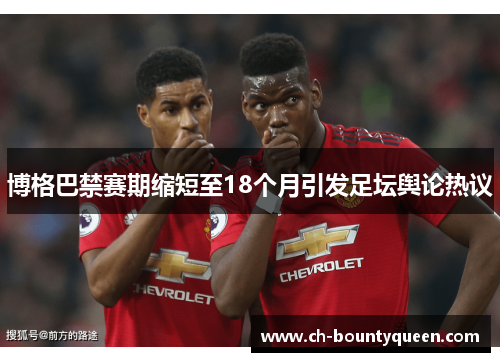 博格巴禁赛期缩短至18个月引发足坛舆论热议
