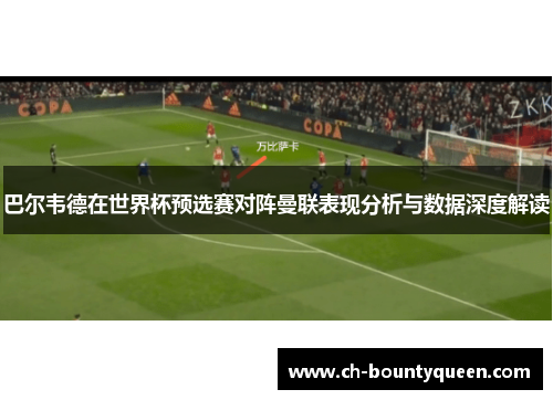 巴尔韦德在世界杯预选赛对阵曼联表现分析与数据深度解读