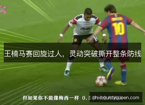 王楠马赛回旋过人，灵动突破撕开整条防线