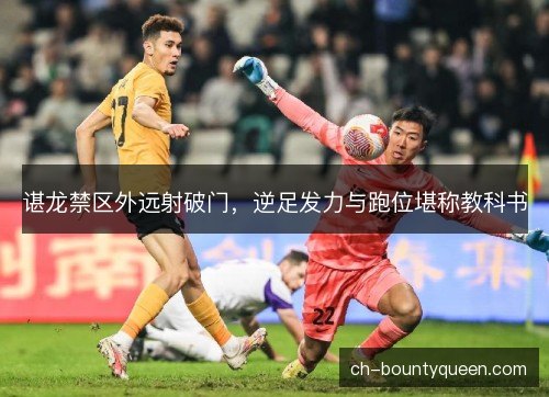 谌龙禁区外远射破门，逆足发力与跑位堪称教科书